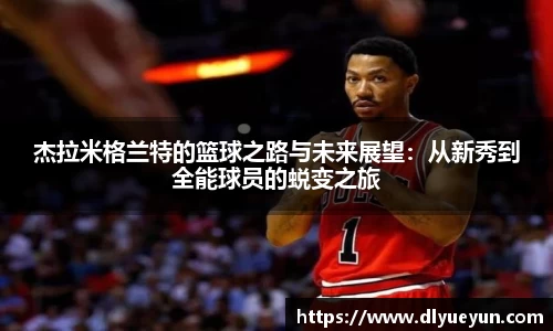 杰拉米格兰特的篮球之路与未来展望：从新秀到全能球员的蜕变之旅